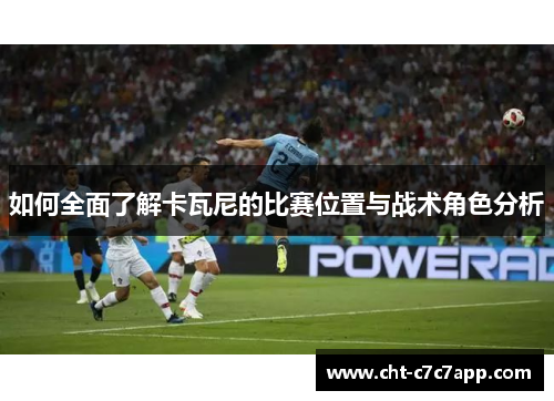 如何全面了解卡瓦尼的比赛位置与战术角色分析