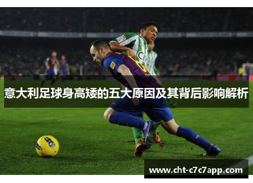 意大利足球身高矮的五大原因及其背后影响解析