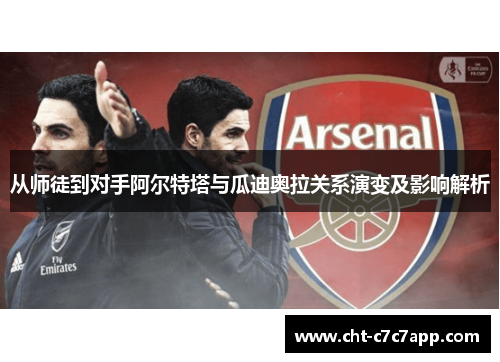 从师徒到对手阿尔特塔与瓜迪奥拉关系演变及影响解析