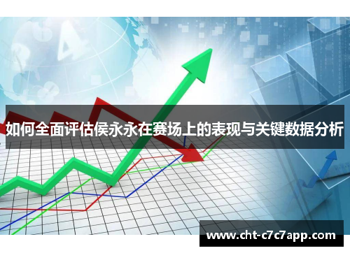 如何全面评估侯永永在赛场上的表现与关键数据分析