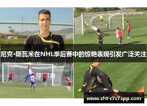 尼克·斯瓦米在NHL季后赛中的惊艳表现引发广泛关注