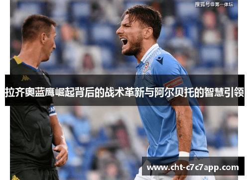 拉齐奥蓝鹰崛起背后的战术革新与阿尔贝托的智慧引领