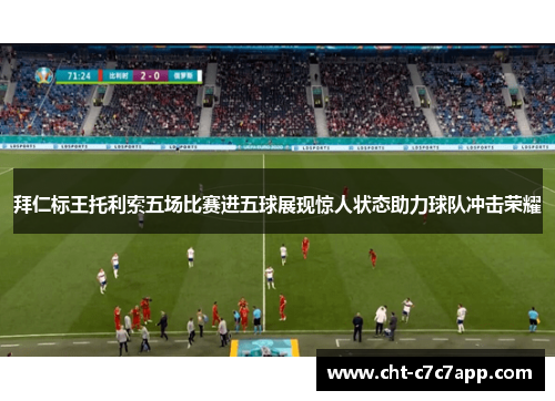 拜仁标王托利索五场比赛进五球展现惊人状态助力球队冲击荣耀