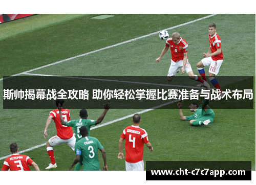 斯帅揭幕战全攻略 助你轻松掌握比赛准备与战术布局