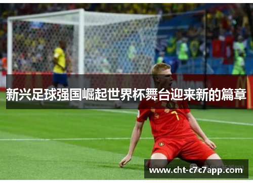 新兴足球强国崛起世界杯舞台迎来新的篇章