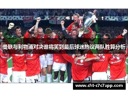 曼联与利物浦对决谁将笑到最后球迷热议两队胜算分析