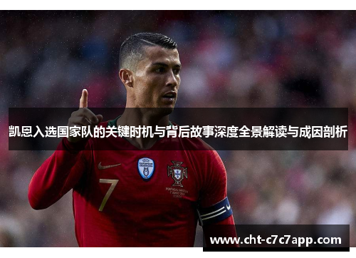 凯恩入选国家队的关键时机与背后故事深度全景解读与成因剖析