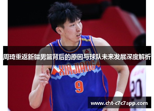 周琦重返新疆男篮背后的原因与球队未来发展深度解析