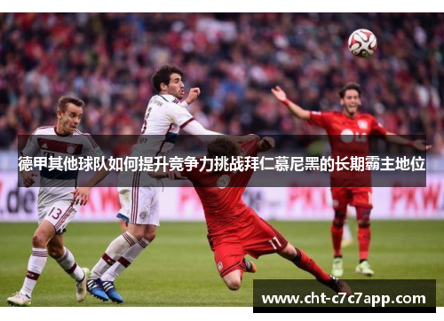 德甲其他球队如何提升竞争力挑战拜仁慕尼黑的长期霸主地位