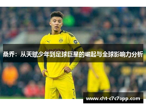 桑乔：从天赋少年到足球巨星的崛起与全球影响力分析