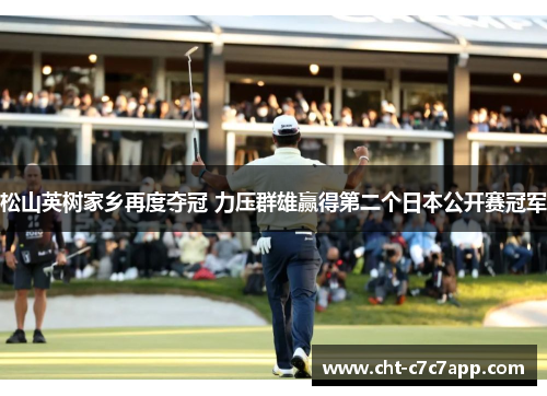 松山英树家乡再度夺冠 力压群雄赢得第二个日本公开赛冠军