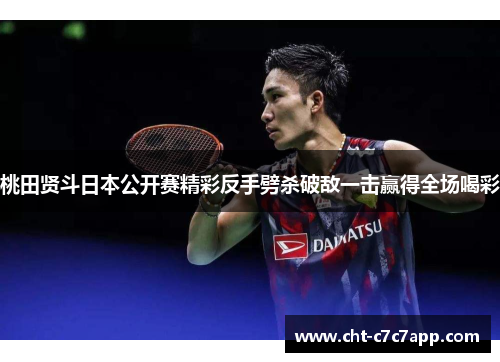 桃田贤斗日本公开赛精彩反手劈杀破敌一击赢得全场喝彩