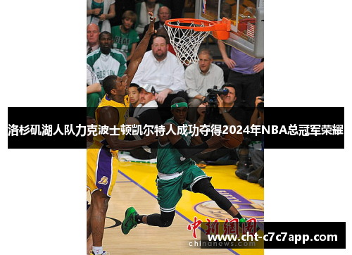 洛杉矶湖人队力克波士顿凯尔特人成功夺得2024年NBA总冠军荣耀 洛杉矶湖人队力克波士顿凯尔特人成功夺得2024年NBA总冠军荣耀