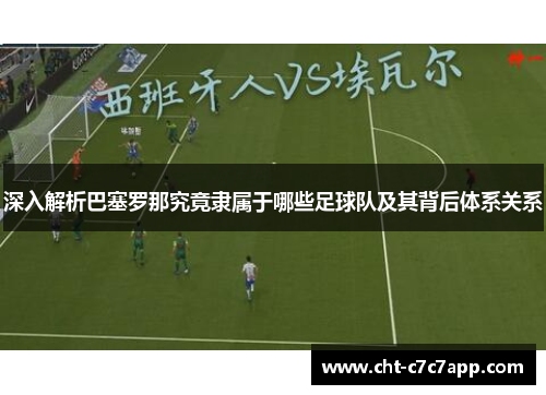 深入解析巴塞罗那究竟隶属于哪些足球队及其背后体系关系 深入解析巴塞罗那究竟隶属于哪些足球队及其背后体系关系