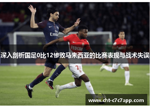 深入剖析国足0比12惨败马来西亚的比赛表现与战术失误 深入剖析国足0比12惨败马来西亚的比赛表现与战术失误