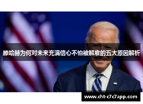 滕哈赫为何对未来充满信心不怕被解雇的五大原因解析 滕哈赫为何对未来充满信心不怕被解雇的五大原因解析