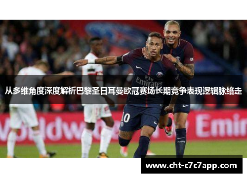 从多维角度深度解析巴黎圣日耳曼欧冠赛场长期竞争表现逻辑脉络走 从多维角度深度解析巴黎圣日耳曼欧冠赛场长期竞争表现逻辑脉络走