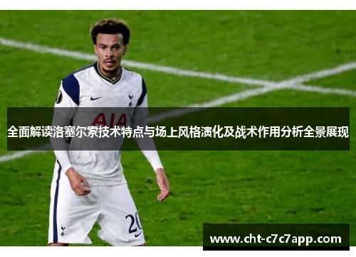 全面解读洛塞尔索技术特点与场上风格演化及战术作用分析全景展现