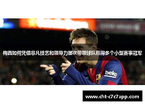 梅西如何凭借非凡技艺和领导力屡次带领球队赢得多个小型赛事冠军