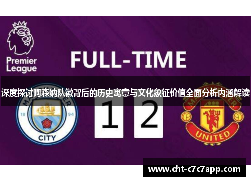 深度探讨阿森纳队徽背后的历史寓意与文化象征价值全面分析内涵解读