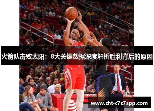火箭队击败太阳:8大关键数据深度解析胜利背后的原因 火箭队击败太阳:8大关键数据深度解析胜利背后的原因