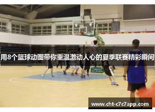 用8个篮球动图带你重温激动人心的夏季联赛精彩瞬间