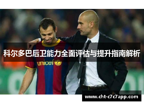 科尔多巴后卫能力全面评估与提升指南解析 科尔多巴后卫能力全面评估与提升指南解析
