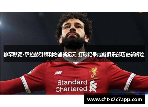 穆罕默德·萨拉赫引领利物浦新纪元 打破纪录成就俱乐部历史新辉煌