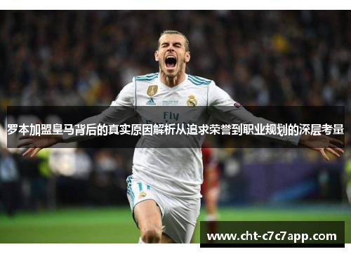 罗本加盟皇马背后的真实原因解析从追求荣誉到职业规划的深层考量