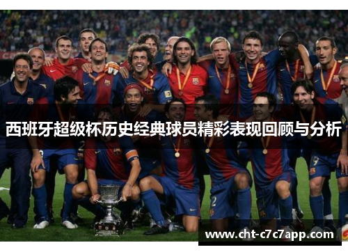 西班牙超级杯历史经典球员精彩表现回顾与分析