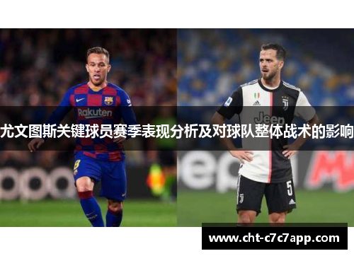 尤文图斯关键球员赛季表现分析及对球队整体战术的影响 尤文图斯关键球员赛季表现分析及对球队整体战术的影响