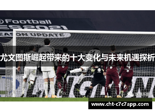 尤文图斯崛起带来的十大变化与未来机遇探析 尤文图斯崛起带来的十大变化与未来机遇探析