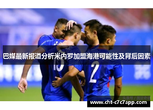 巴媒最新报道分析米内罗加盟海港可能性及背后因素