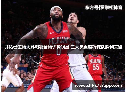 开拓者主场大胜鹈鹕全场优势明显 三大亮点解析球队胜利关键 开拓者主场大胜鹈鹕全场优势明显 三大亮点解析球队胜利关键