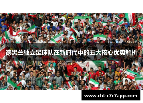 德黑兰独立足球队在新时代中的五大核心优势解析 德黑兰独立足球队在新时代中的五大核心优势解析