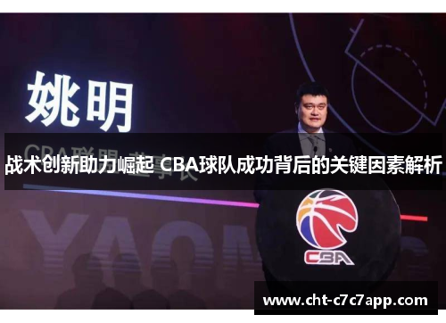 战术创新助力崛起 CBA球队成功背后的关键因素解析 战术创新助力崛起 CBA球队成功背后的关键因素解析