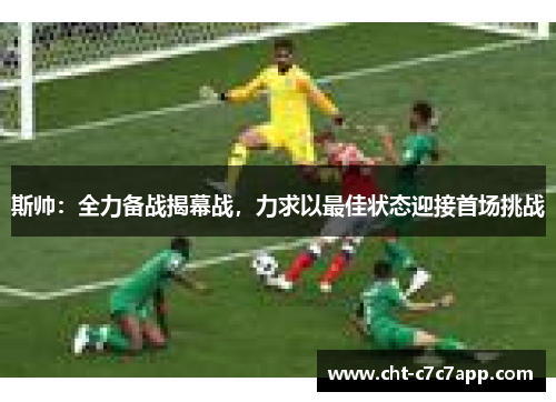 斯帅：全力备战揭幕战，力求以最佳状态迎接首场挑战