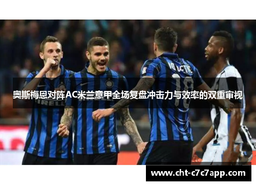 奥斯梅恩对阵AC米兰意甲全场复盘冲击力与效率的双重审视