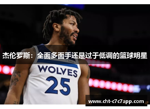 杰伦罗斯：全面多面手还是过于低调的篮球明星