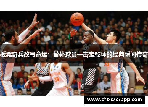 板凳奇兵改写命运：替补球员一击定乾坤的经典瞬间传奇