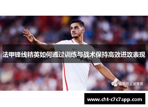法甲锋线精英如何通过训练与战术保持高效进攻表现