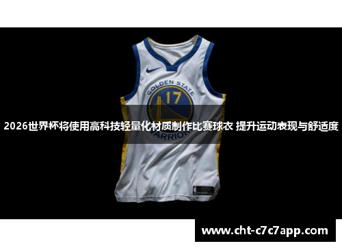 2026世界杯将使用高科技轻量化材质制作比赛球衣 提升运动表现与舒适度