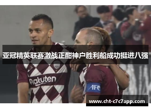 亚冠精英联赛激战正酣神户胜利船成功挺进八强