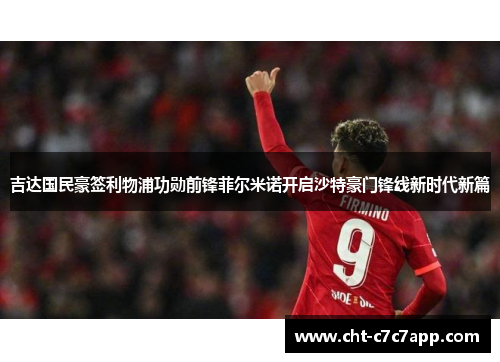 吉达国民豪签利物浦功勋前锋菲尔米诺开启沙特豪门锋线新时代新篇 吉达国民豪签利物浦功勋前锋菲尔米诺开启沙特豪门锋线新时代新篇