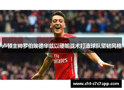 卢顿主帅罗伯埃德华兹以硬朗战术打造球队坚韧风格