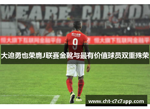 大迫勇也荣膺J联赛金靴与最有价值球员双重殊荣