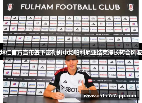 拜仁官方宣布签下富勒姆中场帕利尼亚结束漫长转会风波 拜仁官方宣布签下富勒姆中场帕利尼亚结束漫长转会风波
