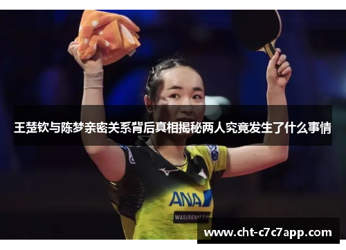 王楚钦与陈梦亲密关系背后真相揭秘两人究竟发生了什么事情 王楚钦与陈梦亲密关系背后真相揭秘两人究竟发生了什么事情