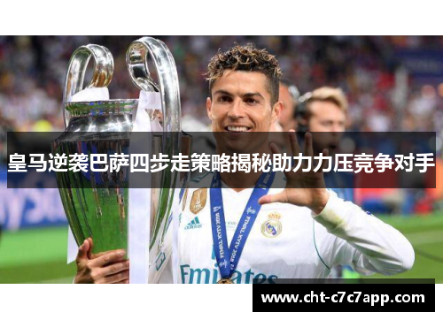 皇马逆袭巴萨四步走策略揭秘助力力压竞争对手