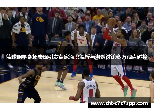 篮球明星赛场表现引发专家深度解析与激烈讨论多方观点碰撞